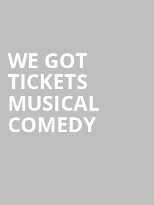 WE GOT TICKETS MUSICAL COMEDY at Lyric Theatre